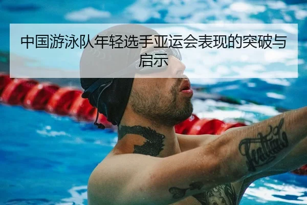 中国游泳队年轻选手亚运会表现的突破与启示